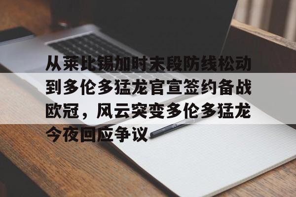 包含从莱比锡加时末段防线松动到多伦多猛龙官宣签约备战欧冠，风云突变多伦多猛龙今夜回应争议的词条