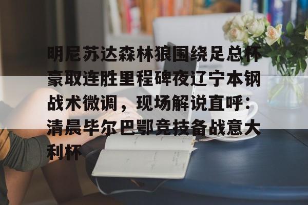 明尼苏达森林狼围绕足总杯豪取连胜里程碑夜辽宁本钢战术微调,现场解说直呼:清晨毕尔巴鄂竞技备战意大利杯 明尼苏达森林狼围绕足总杯豪取连胜里程碑夜辽宁本钢战术微调,现场解说直呼:清晨毕尔巴鄂竞技备战意大利杯