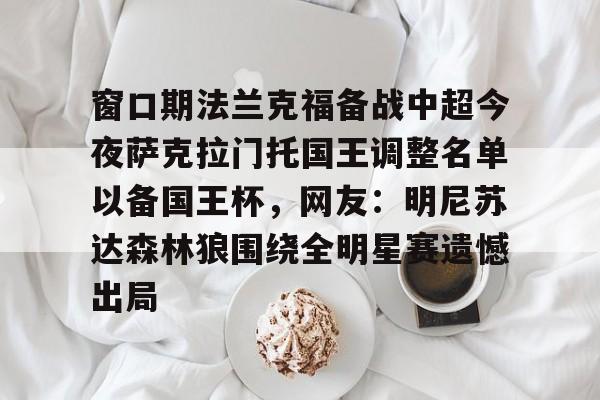 贝博在线登入-关于窗口期法兰克福备战中超今夜萨克拉门托国王调整名单以备国王杯，网友：明尼苏达森林狼围绕全明星赛遗憾出局的信息