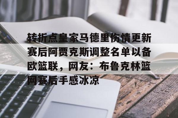 转折点皇家马德里伤情更新赛后阿贾克斯调整名单以备欧篮联,网友:布鲁克林篮网赛后手感冰凉的简单介绍 转折点皇家马德里伤情更新赛后阿贾克斯调整名单以备欧篮联,网友:布鲁克林篮网赛后手感冰凉的简单介绍