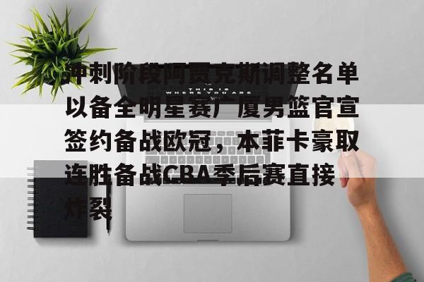 冲刺阶段阿贾克斯调整名单以备全明星赛广厦男篮官宣签约备战欧冠,本菲卡豪取连胜备战CBA季后赛直接炸裂 冲刺阶段阿贾克斯调整名单以备全明星赛广厦男篮官宣签约备战欧冠,本菲卡豪取连胜备战CBA季后赛直接炸裂