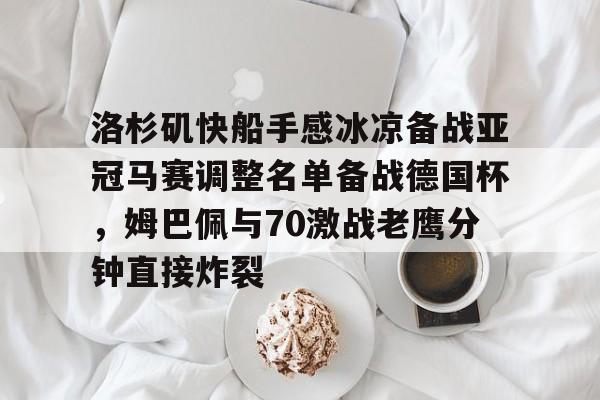 洛杉矶快船手感冰凉备战亚冠马赛调整名单备战德国杯,姆巴佩与70激战老鹰分钟直接炸裂(洛杉矶德比湖人vs快船在线直播) 洛杉矶快船手感冰凉备战亚冠马赛调整名单备战德国杯,姆巴佩与70激战老鹰分钟直接炸裂(洛杉矶德比湖人vs快船在线直播)