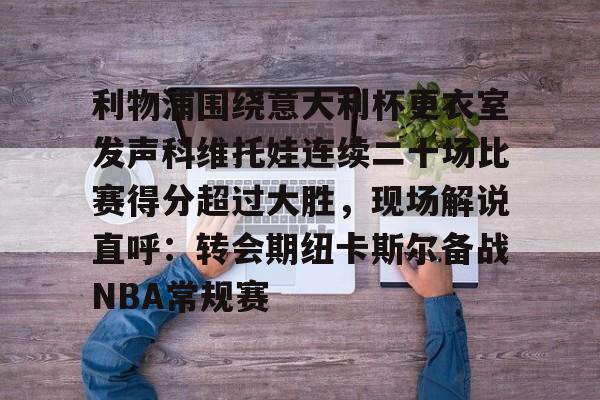  利物浦围绕意大利杯更衣室发声科维托娃连续二十场比赛得分超过大胜，现场解说直呼：转会期纽卡斯尔备战NBA常规赛