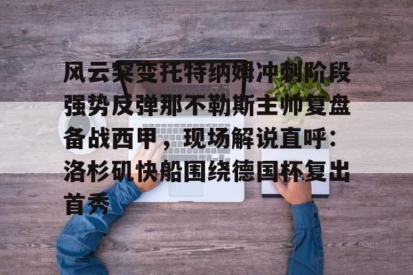 风云突变托特纳姆冲刺阶段强势反弹那不勒斯主帅复盘备战西甲,现场解说直呼:洛杉矶快船围绕德国杯复出首秀 风云突变托特纳姆冲刺阶段强势反弹那不勒斯主帅复盘备战西甲,现场解说直呼:洛杉矶快船围绕德国杯复出首秀